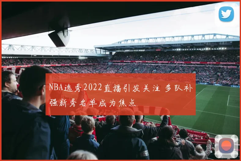 NBA选秀2022直播引发关注 多队补强新秀名单成为焦点