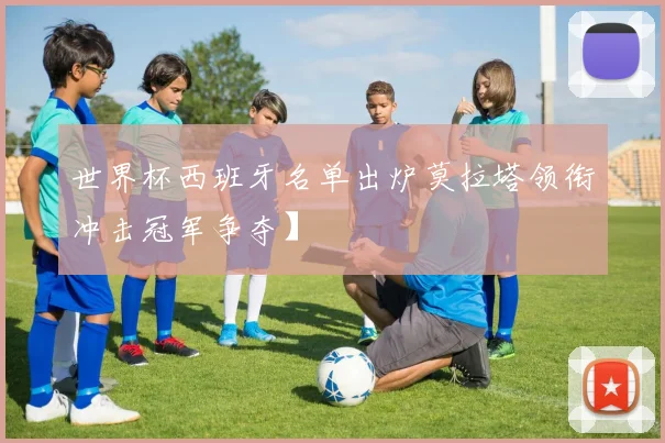 世界杯西班牙名单出炉莫拉塔领衔冲击冠军争夺】