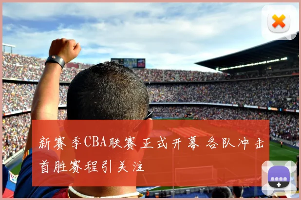 新赛季CBA联赛正式开幕 各队冲击首胜赛程引关注