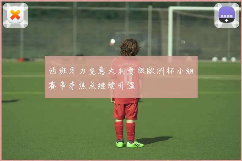 西班牙力克意大利晋级欧洲杯小组赛争夺焦点继续升温