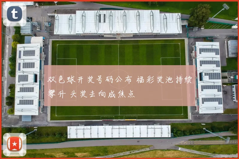 双色球开奖号码公布 福彩奖池持续攀升 头奖去向成焦点