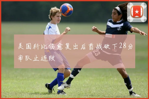 美国科比伤愈复出后首战砍下28分率队止连败