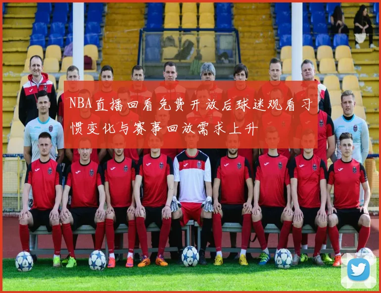 NBA直播回看免费开放后球迷观看习惯变化与赛事回放需求上升