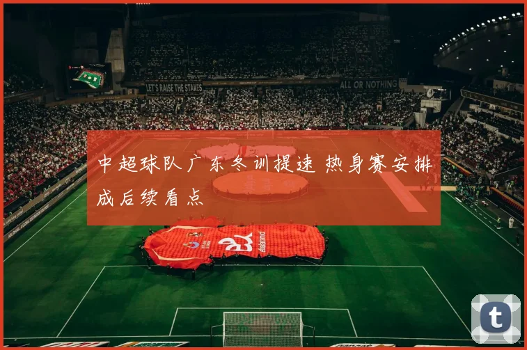 中超球队广东冬训提速 热身赛安排成后续看点