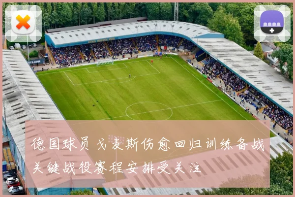 德国球员戈麦斯伤愈回归训练备战关键战役赛程安排受关注