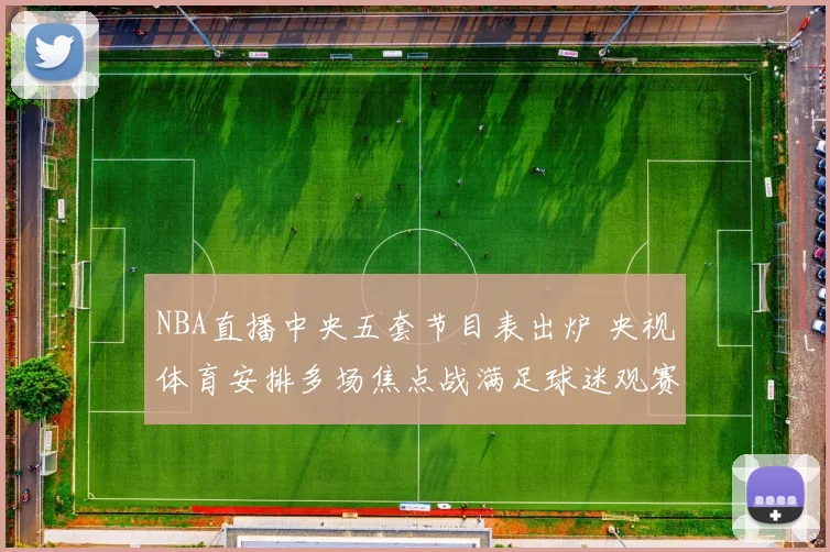 NBA直播中央五套节目表出炉 央视体育安排多场焦点战满足球迷观赛需求