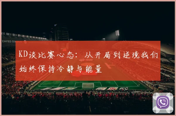 KD谈比赛心态：从开局到逆境我们始终保持冷静与能量