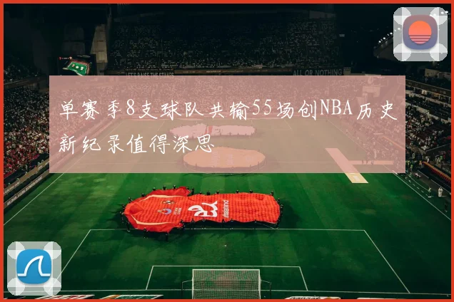 单赛季8支球队共输55场创NBA历史新纪录值得深思