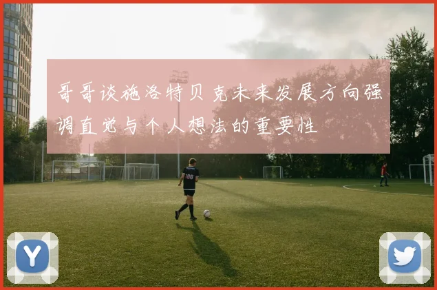 哥哥谈施洛特贝克未来发展方向强调直觉与个人想法的重要性