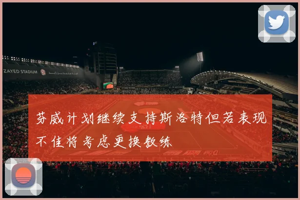 芬威计划继续支持斯洛特但若表现不佳将考虑更换教练