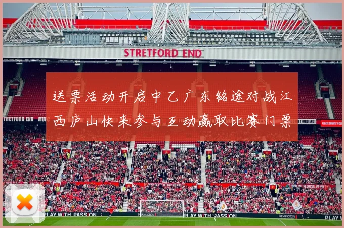 送票活动开启中乙广东铭途对战江西庐山快来参与互动赢取比赛门票