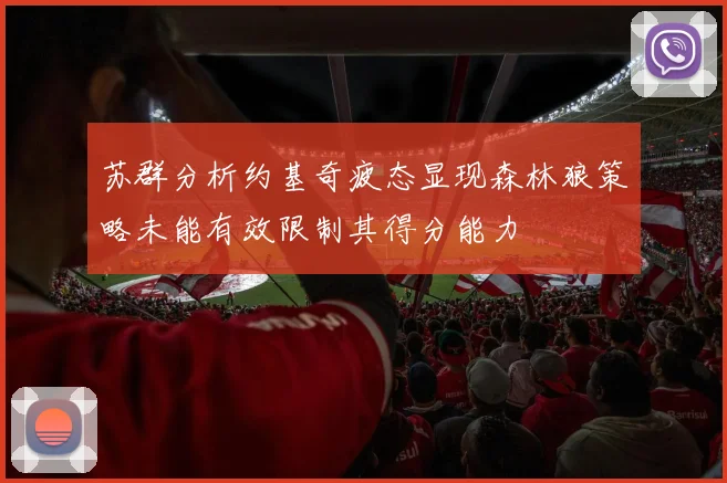 苏群分析约基奇疲态显现森林狼策略未能有效限制其得分能力