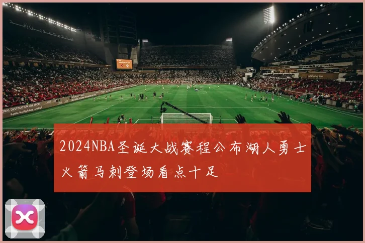2024NBA圣诞大战赛程公布湖人勇士火箭马刺登场看点十足