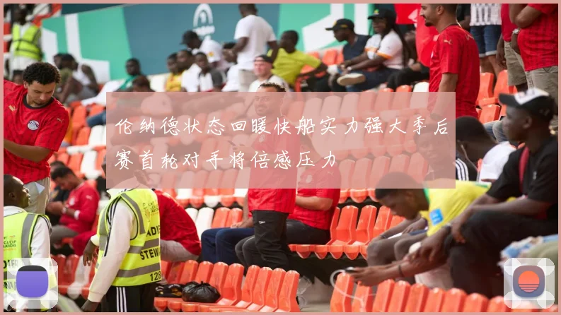 伦纳德状态回暖快船实力强大季后赛首轮对手将倍感压力