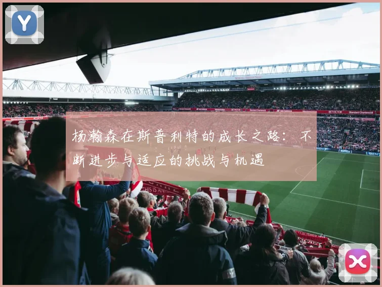 杨瀚森在斯普利特的成长之路：不断进步与适应的挑战与机遇