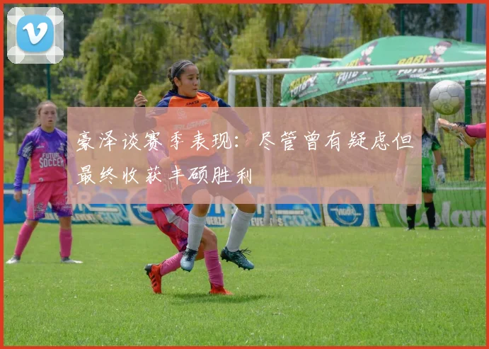 豪泽谈赛季表现：尽管曾有疑虑但最终收获丰硕胜利