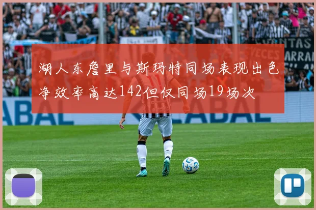 湖人东詹里与斯玛特同场表现出色净效率高达142但仅同场19场次