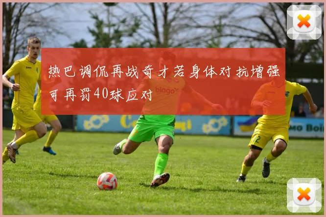 热巴调侃再战奇才若身体对抗增强可再罚40球应对